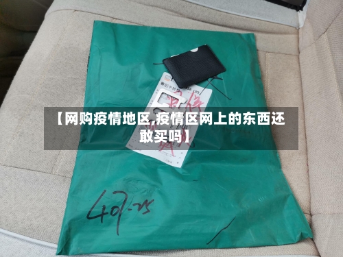 【网购疫情地区,疫情区网上的东西还敢买吗】-第3张图片