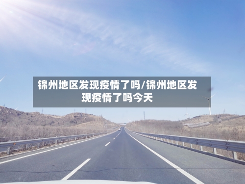 锦州地区发现疫情了吗/锦州地区发现疫情了吗今天