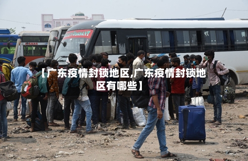 【广东疫情封锁地区,广东疫情封锁地区有哪些】-第3张图片