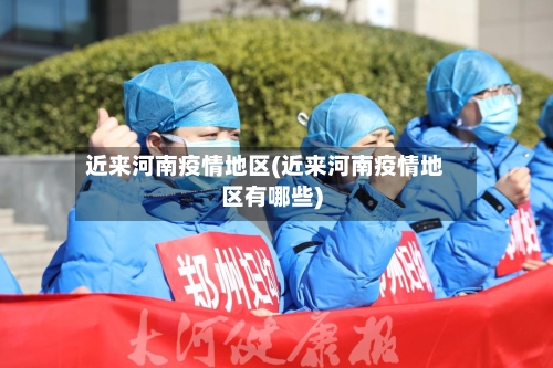 近来河南疫情地区(近来河南疫情地区有哪些)