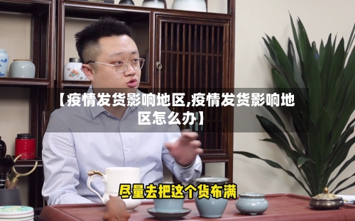 【疫情发货影响地区,疫情发货影响地区怎么办】