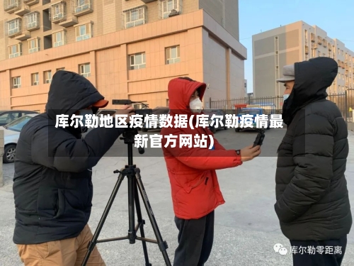 库尔勒地区疫情数据(库尔勒疫情最新官方网站)