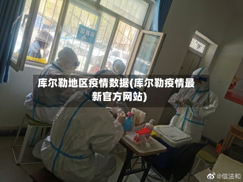 库尔勒地区疫情数据(库尔勒疫情最新官方网站)-第2张图片