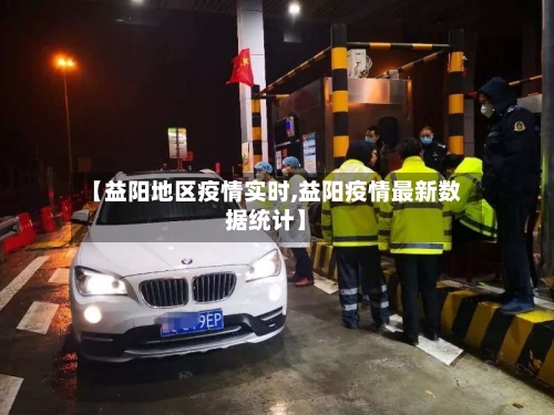 【益阳地区疫情实时,益阳疫情最新数据统计】-第2张图片