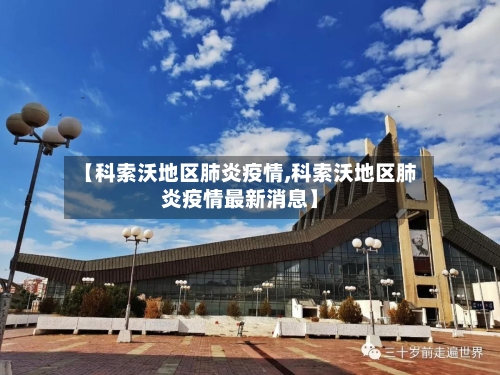 【科索沃地区肺炎疫情,科索沃地区肺炎疫情最新消息】-第3张图片