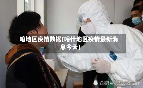 喀地区疫情数据(喀什地区疫情最新消息今天)-第3张图片