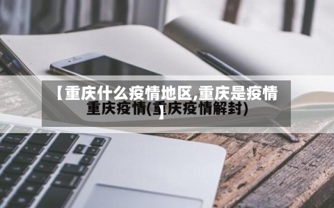 【重庆什么疫情地区,重庆是疫情】
