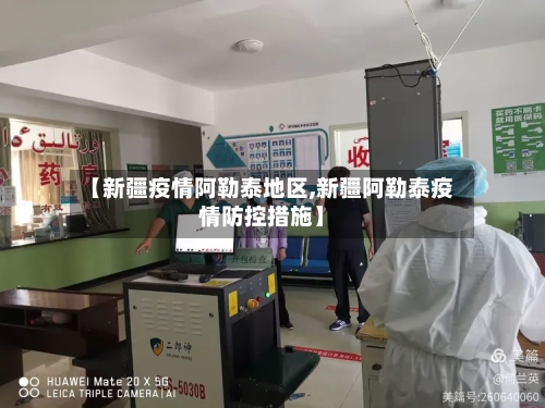 【新疆疫情阿勒泰地区,新疆阿勒泰疫情防控措施】-第3张图片
