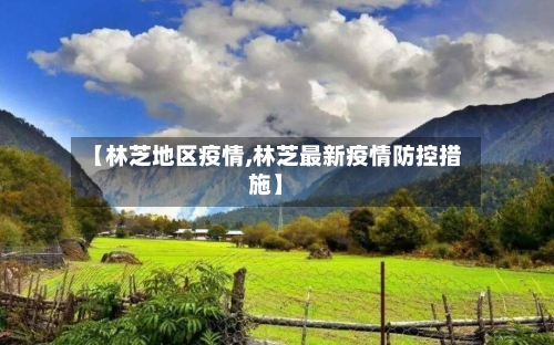 【林芝地区疫情,林芝最新疫情防控措施】