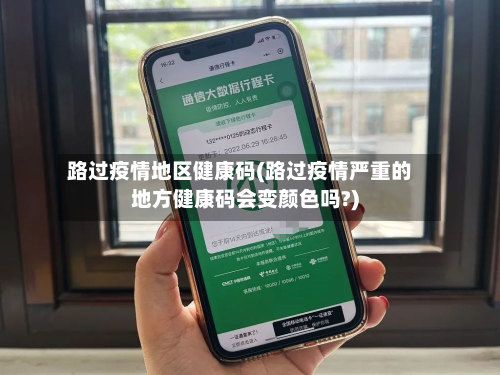 路过疫情地区健康码(路过疫情严重的地方健康码会变颜色吗?)