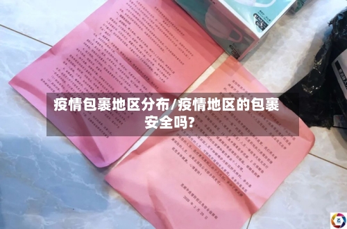 疫情包裹地区分布/疫情地区的包裹安全吗?