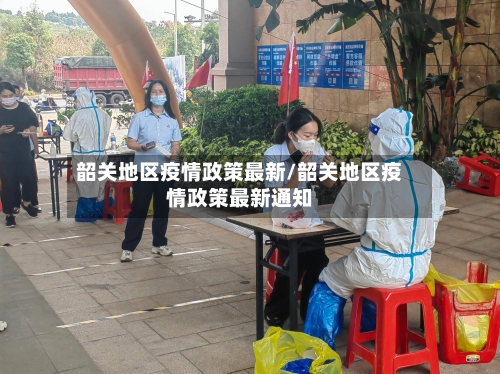 韶关地区疫情政策最新/韶关地区疫情政策最新通知