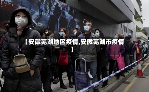 【安徽芜湖地区疫情,安微芜湖市疫情】