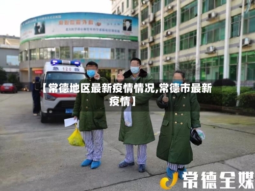 【常德地区最新疫情情况,常德市最新疫情】