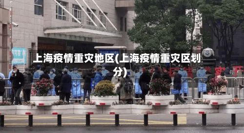 上海疫情重灾地区(上海疫情重灾区划分)