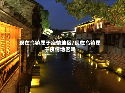 现在乌镇属于疫情地区/现在乌镇属于疫情地区吗-第2张图片