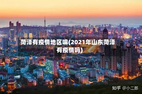菏泽有疫情地区嘛(2021年山东菏泽有疫情吗)-第2张图片