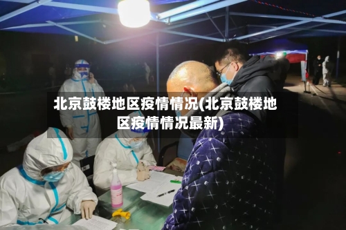 北京鼓楼地区疫情情况(北京鼓楼地区疫情情况最新)-第2张图片