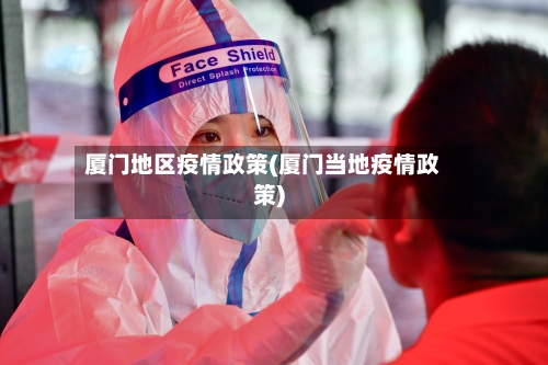 厦门地区疫情政策(厦门当地疫情政策)