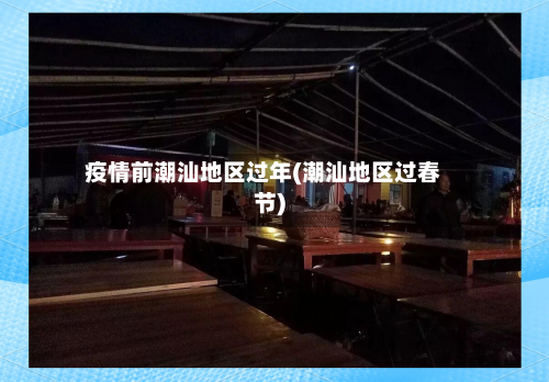 疫情前潮汕地区过年(潮汕地区过春节)