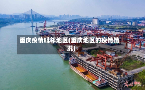 重庆疫情毗邻地区(重庆地区的疫情情况)-第2张图片