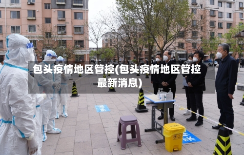 包头疫情地区管控(包头疫情地区管控最新消息)