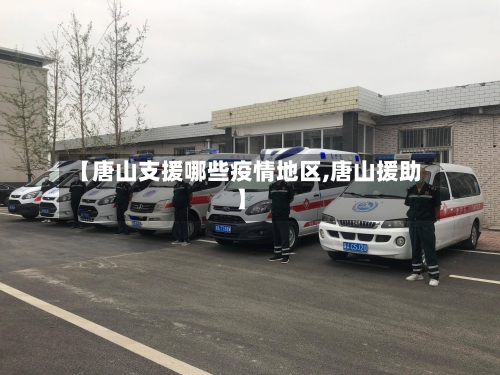 【唐山支援哪些疫情地区,唐山援助】-第2张图片