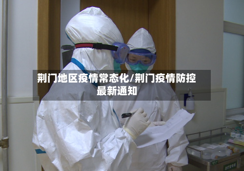 荆门地区疫情常态化/荆门疫情防控最新通知-第2张图片