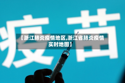 【浙江肺炎疫情地区,浙江省肺炎疫情实时地图】