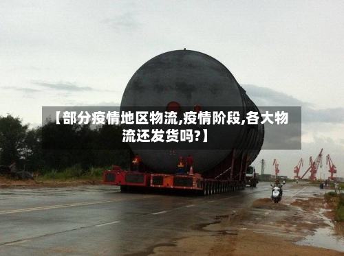 【部分疫情地区物流,疫情阶段,各大物流还发货吗?】