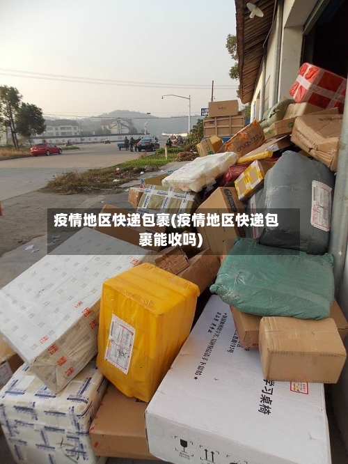 疫情地区快递包裹(疫情地区快递包裹能收吗)