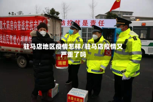 驻马店地区疫情怎样/驻马店疫情又严重了吗