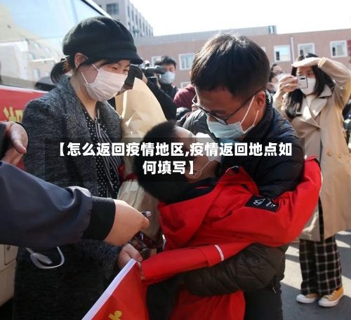 【怎么返回疫情地区,疫情返回地点如何填写】