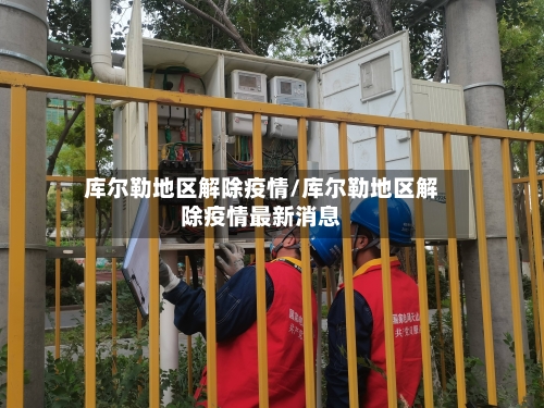 库尔勒地区解除疫情/库尔勒地区解除疫情最新消息-第3张图片