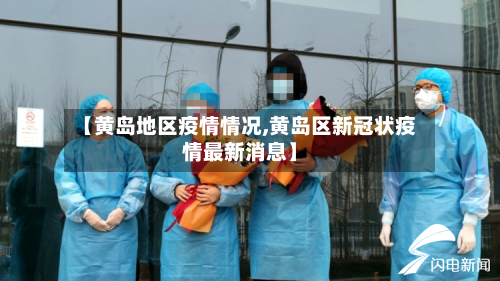 【黄岛地区疫情情况,黄岛区新冠状疫情最新消息】-第2张图片
