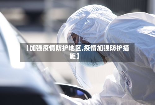 【加强疫情防护地区,疫情加强防护措施】-第2张图片