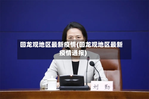 回龙观地区最新疫情(回龙观地区最新疫情通报)