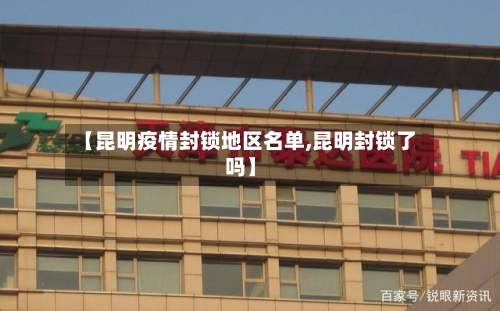 【昆明疫情封锁地区名单,昆明封锁了吗】