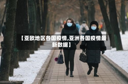 【亚欧地区各国疫情,亚洲各国疫情最新数据】-第2张图片
