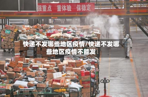快递不发哪些地区疫情/快递不发哪些地区疫情不能发-第2张图片