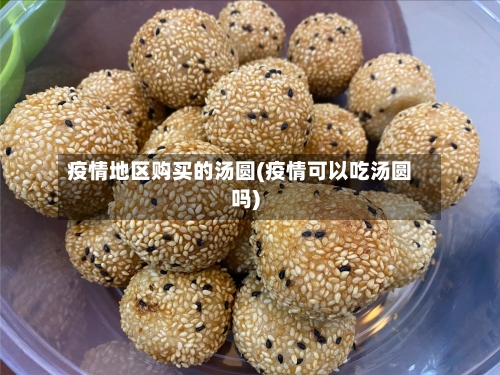 疫情地区购买的汤圆(疫情可以吃汤圆吗)
