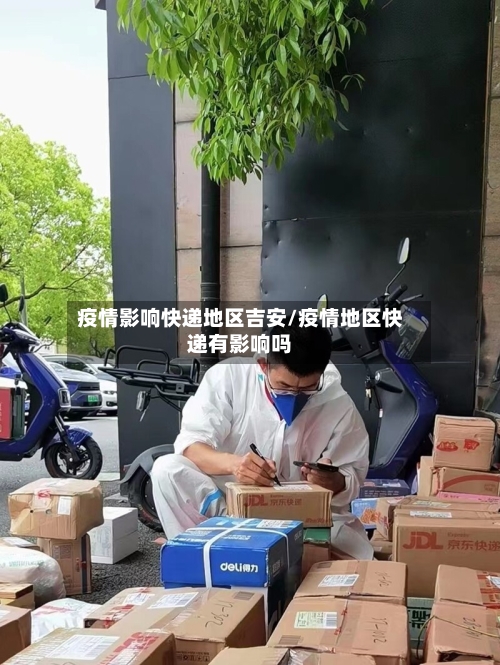疫情影响快递地区吉安/疫情地区快递有影响吗