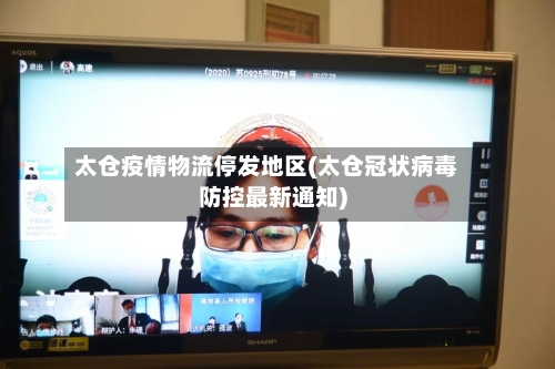 太仓疫情物流停发地区(太仓冠状病毒防控最新通知)