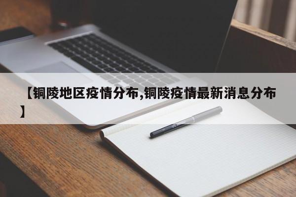 【铜陵地区疫情分布,铜陵疫情最新消息分布】