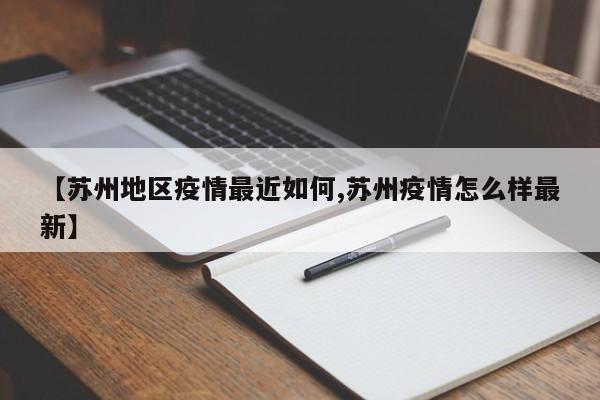 【苏州地区疫情最近如何,苏州疫情怎么样最新】